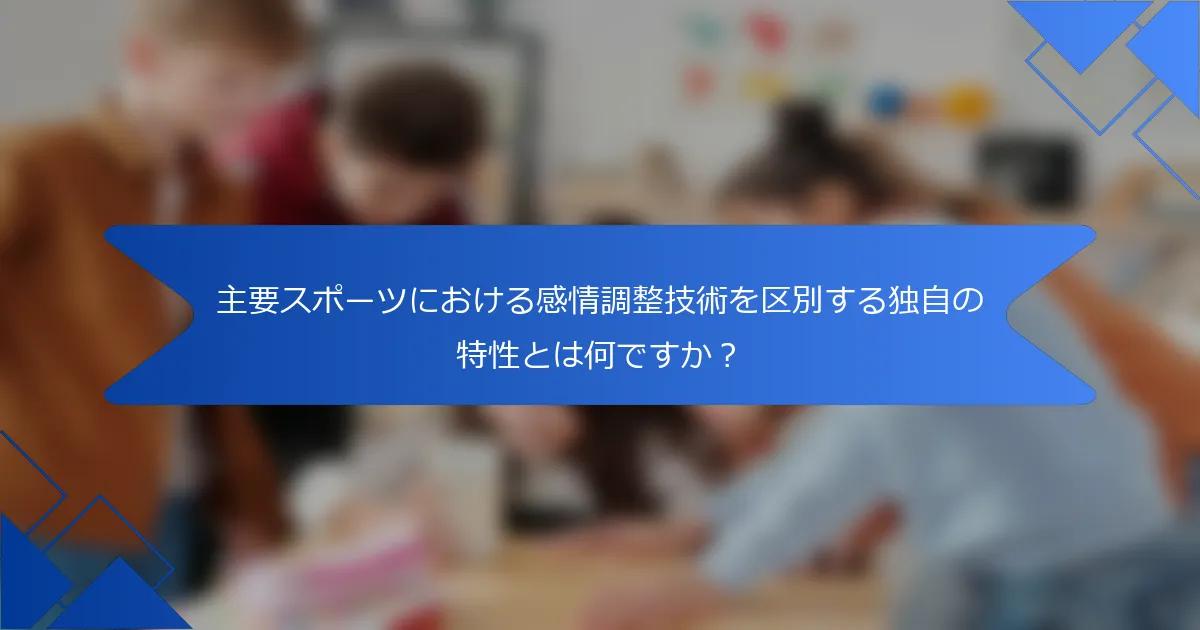主要スポーツにおける感情調整技術を区別する独自の特性とは何ですか？