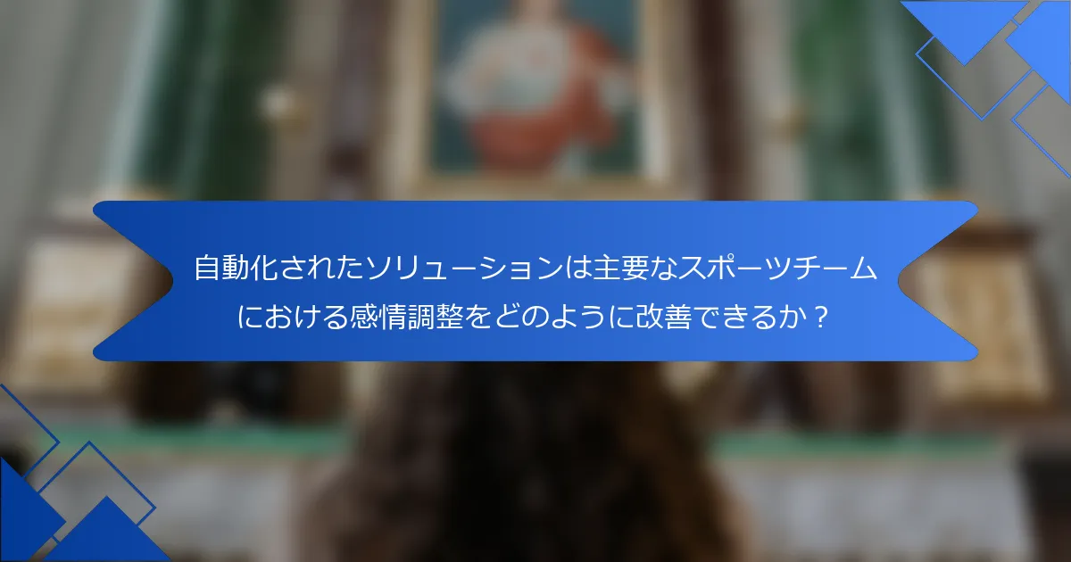 自動化されたソリューションは主要なスポーツチームにおける感情調整をどのように改善できるか？
