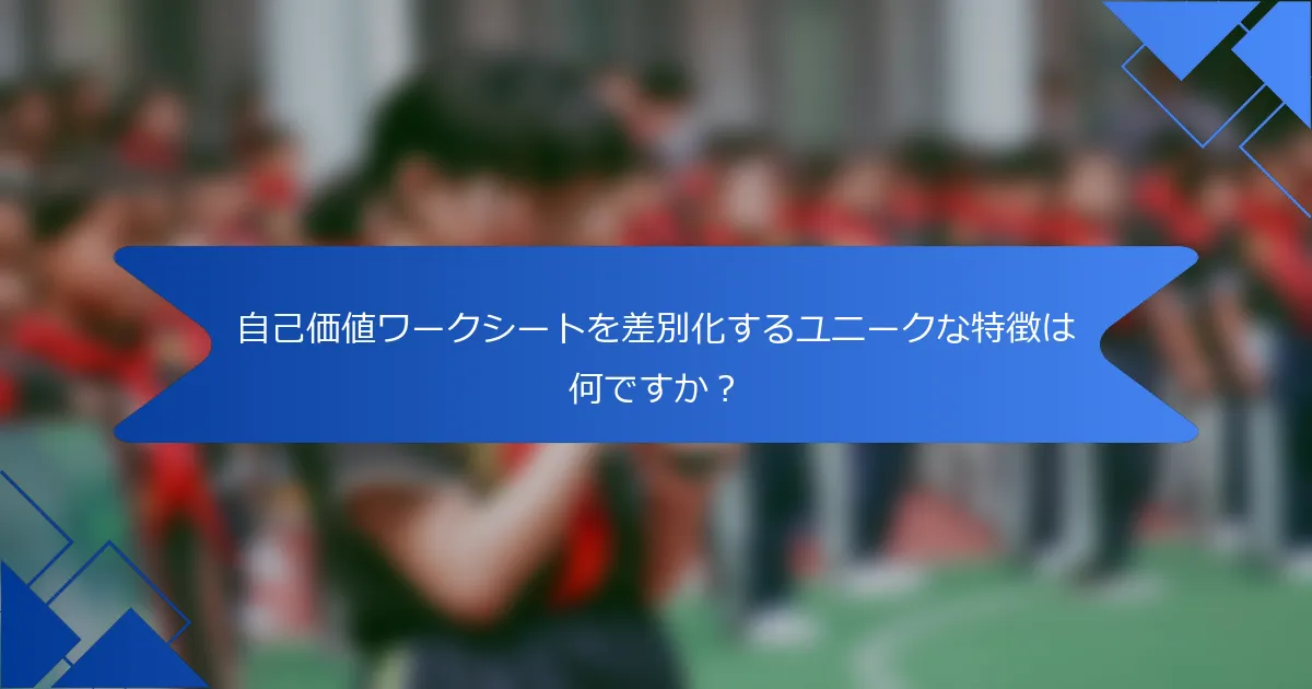 自己価値ワークシートを差別化するユニークな特徴は何ですか？