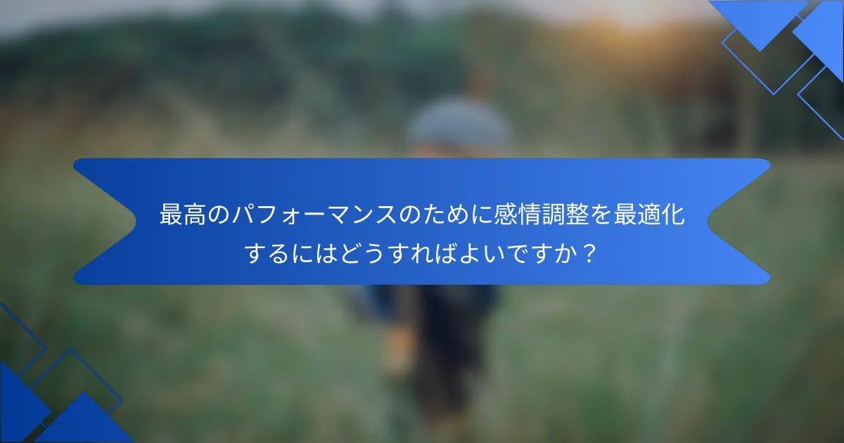 最高のパフォーマンスのために感情調整を最適化するにはどうすればよいですか？